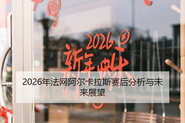 2026年法网阿尔卡拉斯赛后分析与未来展望