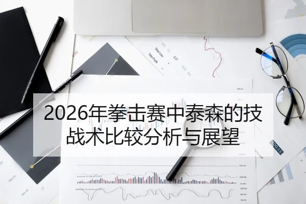 2026年拳击赛中泰森的技战术比较分析与展望