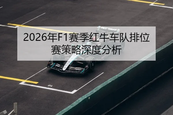 2026年F1赛季红牛车队排位赛策略深度分析