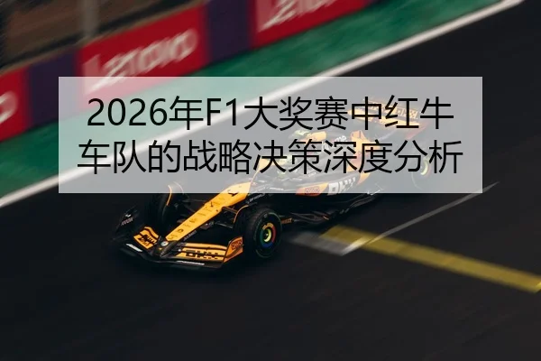 2026年F1大奖赛中红牛车队的战略决策深度分析