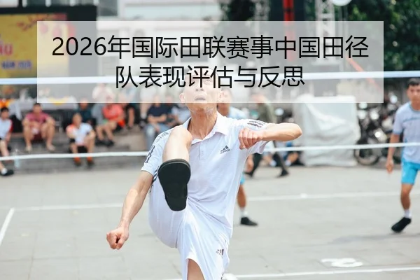 2026年国际田联赛事中国田径队表现评估与反思