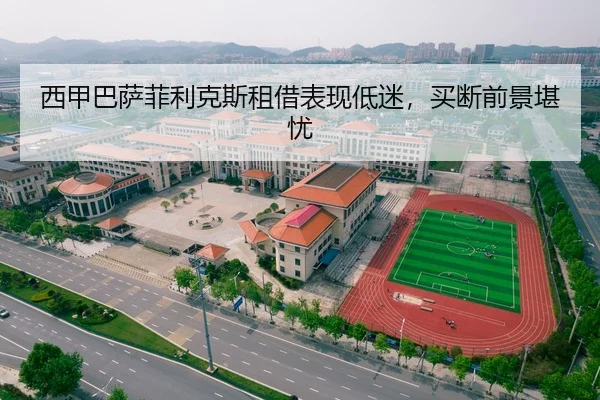 西甲巴萨菲利克斯租借表现低迷，买断前景堪忧