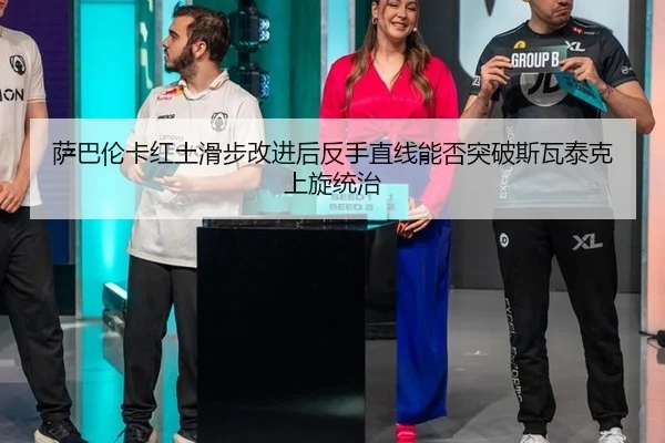 萨巴伦卡红土滑步改进后反手直线能否突破斯瓦泰克上旋统治