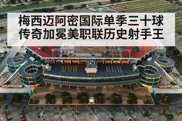梅西迈阿密国际单季三十球传奇加冕美职联历史射手王